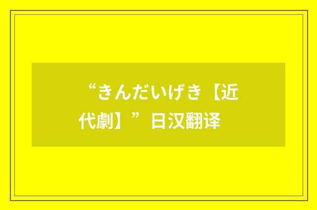 “きんだいげき【近代劇】”日汉翻译