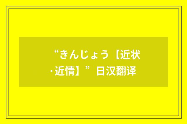 “きんじょう【近状·近情】”日汉翻译