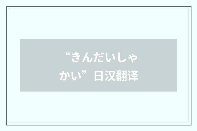 “きんだいしゃかい”日汉翻译
