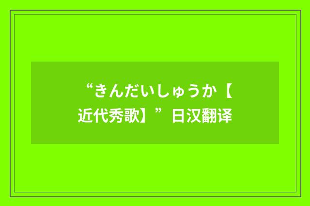 “きんだいしゅうか【近代秀歌】”日汉翻译