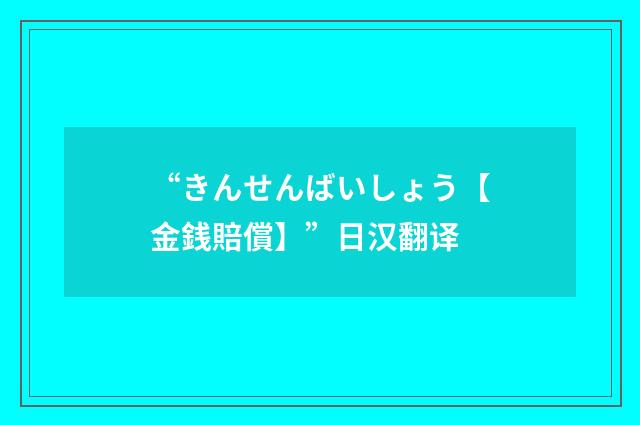 “きんせんばいしょう【金銭賠償】”日汉翻译