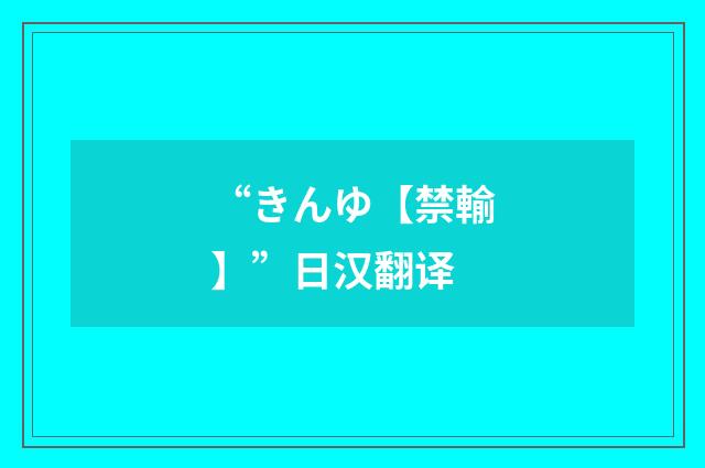 “きんゆ【禁輸】”日汉翻译