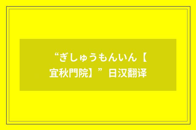 “ぎしゅうもんいん【宜秋門院】”日汉翻译