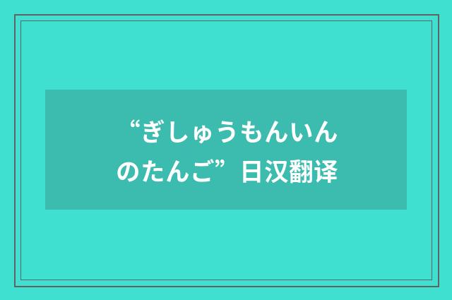 “ぎしゅうもんいんのたんご”日汉翻译
