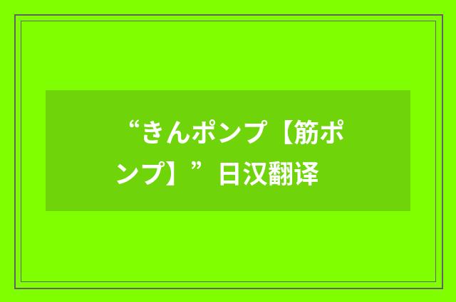 “きんポンプ【筋ポンプ】”日汉翻译