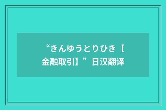 “きんゆうとりひき【金融取引】”日汉翻译