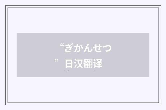 “ぎかんせつ”日汉翻译