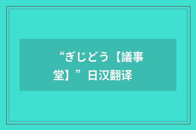 “ぎじどう【議事堂】”日汉翻译