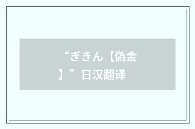 “ぎきん【偽金】”日汉翻译