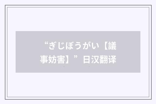 “ぎじぼうがい【議事妨害】”日汉翻译