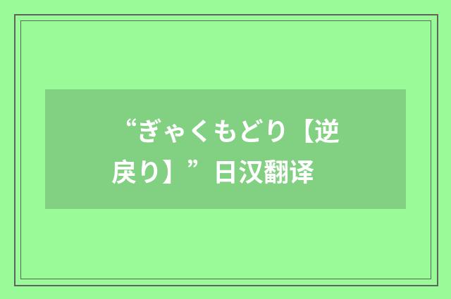 “ぎゃくもどり【逆戾り】”日汉翻译