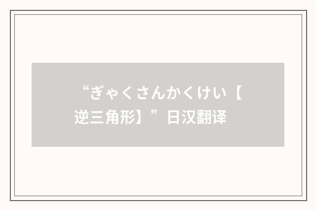 “ぎゃくさんかくけい【逆三角形】”日汉翻译