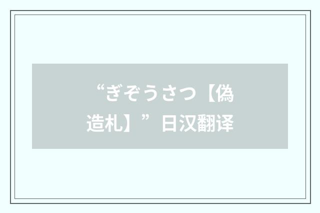 “ぎぞうさつ【偽造札】”日汉翻译