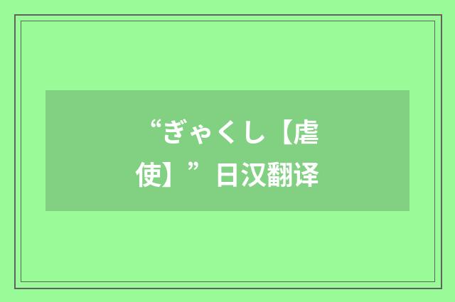 “ぎゃくし【虐使】”日汉翻译