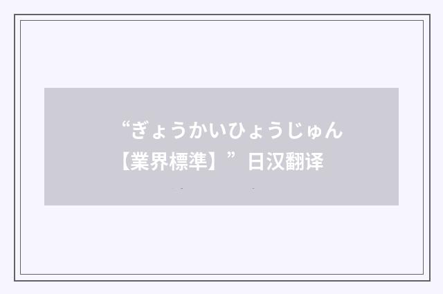 “ぎょうかいひょうじゅん【業界標準】”日汉翻译