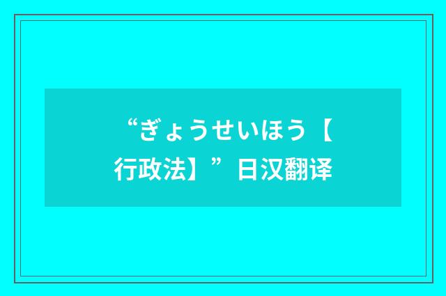 “ぎょうせいほう【行政法】”日汉翻译