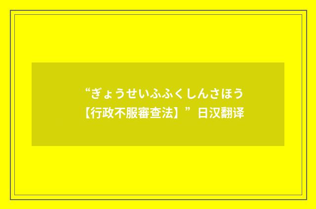 “ぎょうせいふふくしんさほう【行政不服審查法】”日汉翻译