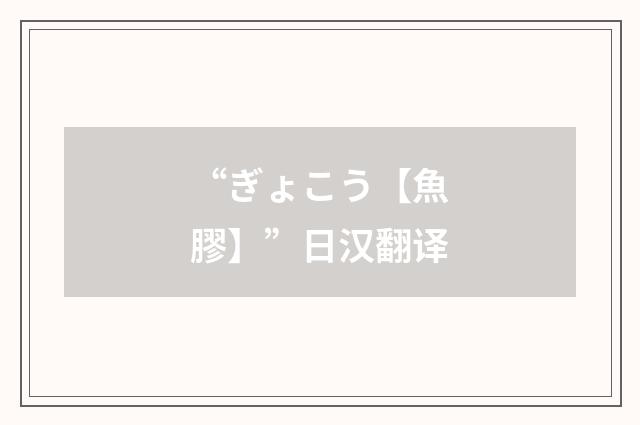 “ぎょこう【魚膠】”日汉翻译