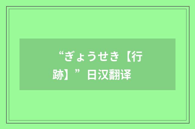 “ぎょうせき【行跡】”日汉翻译