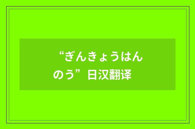 “ぎんきょうはんのう”日汉翻译