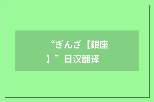 “ぎんざ【銀座】”日汉翻译