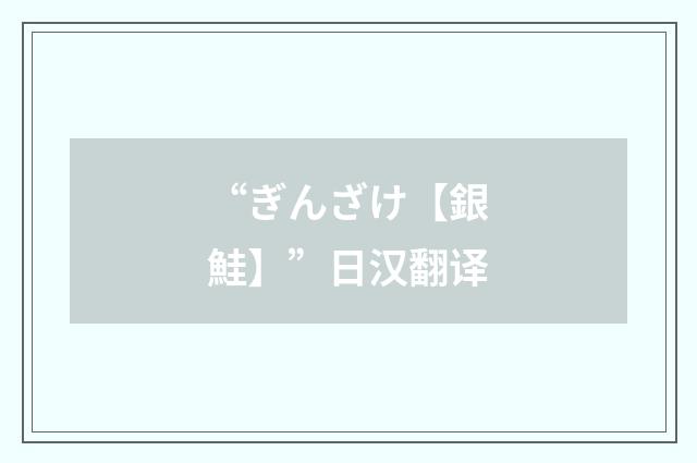 “ぎんざけ【銀鮭】”日汉翻译
