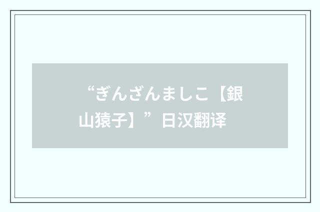 “ぎんざんましこ【銀山猿子】”日汉翻译
