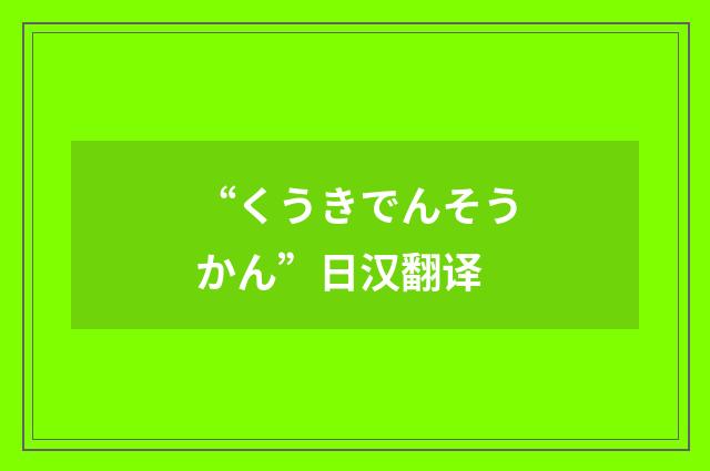 “くうきでんそうかん”日汉翻译