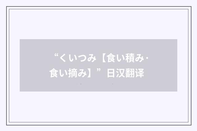 “くいつみ【食い積み·食い摘み】”日汉翻译