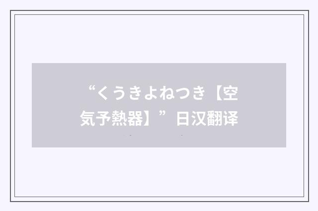“くうきよねつき【空気予熱器】”日汉翻译