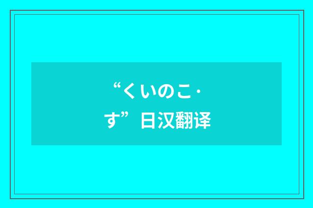 “くいのこ·す”日汉翻译