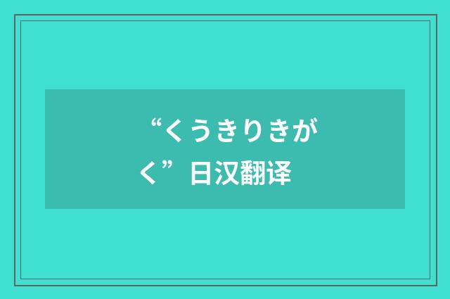 “くうきりきがく”日汉翻译