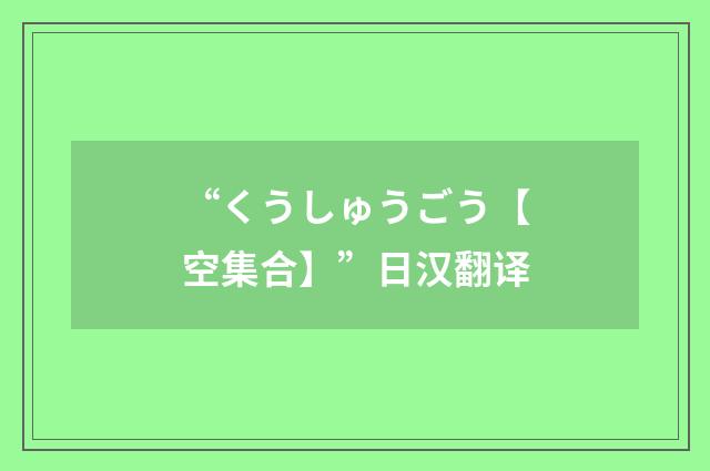 “くうしゅうごう【空集合】”日汉翻译