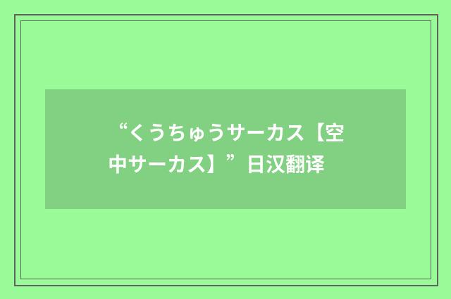 “くうちゅうサーカス【空中サーカス】”日汉翻译