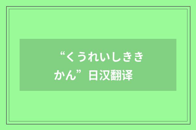 “くうれいしききかん”日汉翻译