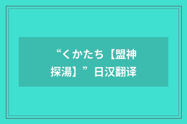 “くかたち【盟神探湯】”日汉翻译