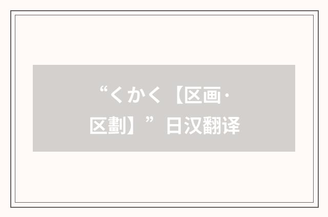 “くかく【区画·区劃】”日汉翻译