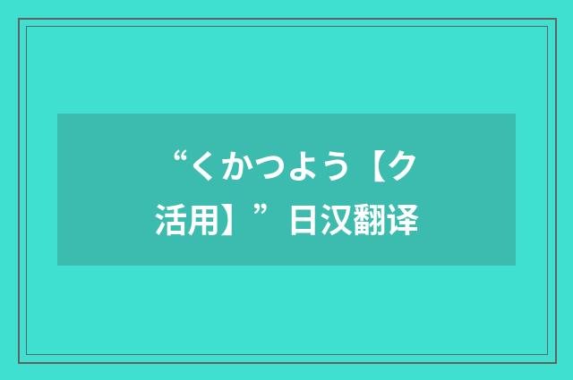 “くかつよう【ク活用】”日汉翻译