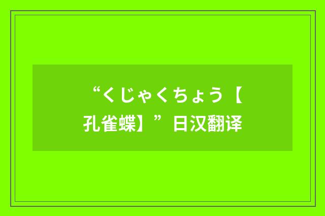 “くじゃくちょう【孔雀蝶】”日汉翻译