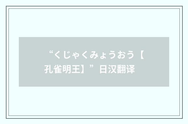 “くじゃくみょうおう【孔雀明王】”日汉翻译