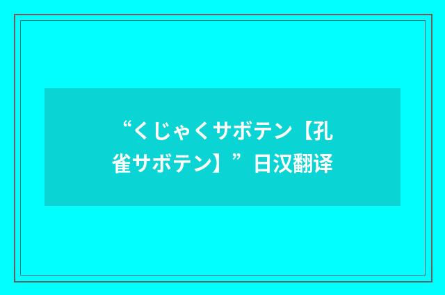 “くじゃくサボテン【孔雀サボテン】”日汉翻译