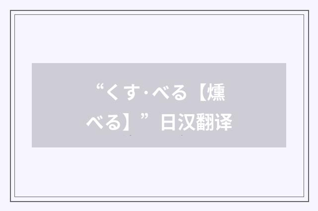 “くす·べる【燻べる】”日汉翻译