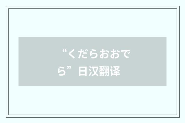 “くだらおおでら”日汉翻译
