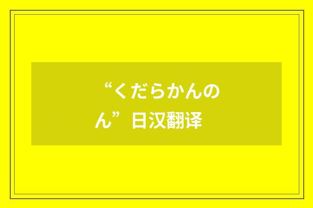 “くだらかんのん”日汉翻译
