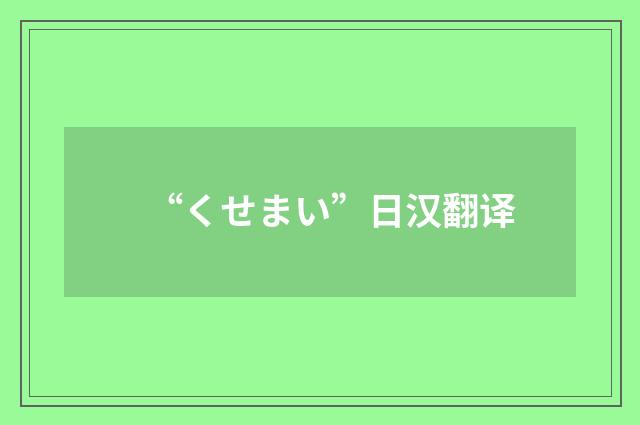 “くせまい”日汉翻译