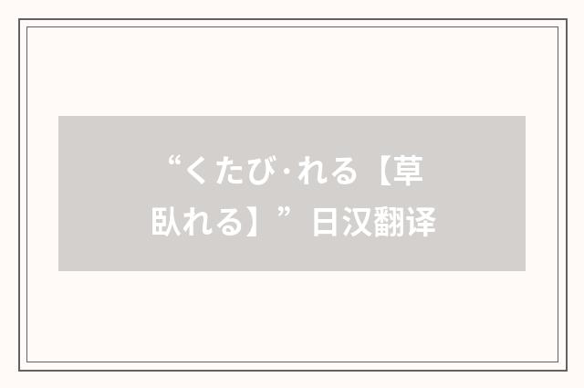 “くたび·れる【草臥れる】”日汉翻译