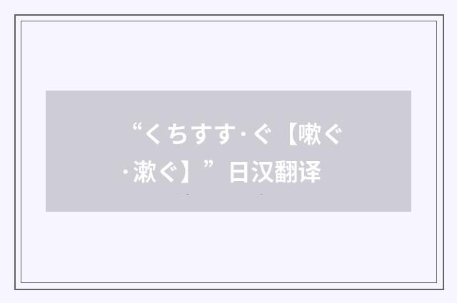 “くちすす·ぐ【嗽ぐ·漱ぐ】”日汉翻译