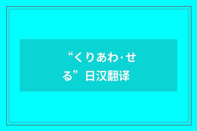 “くりあわ·せる”日汉翻译