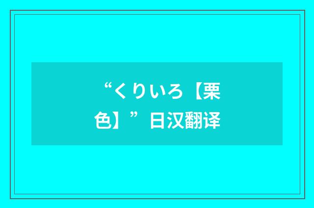 “くりいろ【栗色】”日汉翻译