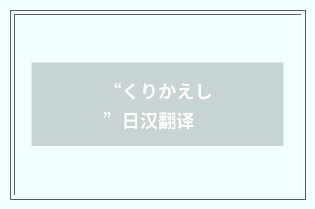 “くりかえし”日汉翻译